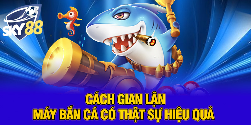 Cách gian lận máy bắn cá có thật sự hiệu quả 