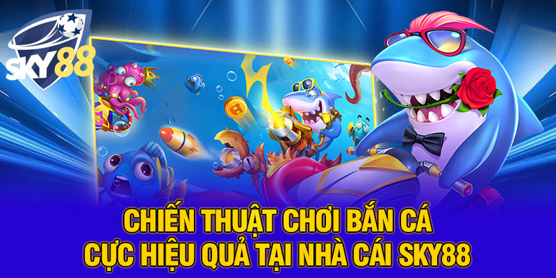Chiến thuật chơi bắn cá cực hiệu quả tại nhà cái SKY88