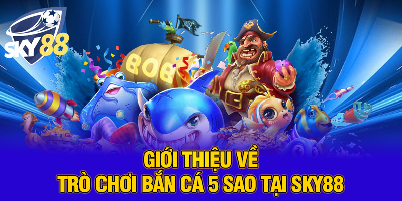 Trải nghiệm bắn cá 5 sao đỉnh cao cùng SKY88 – Săn thưởng cực khủng, giải trí bất tận 