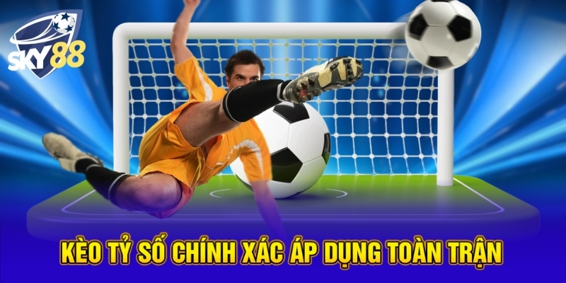 Kèo tỷ số chính xác áp dụng toàn trận