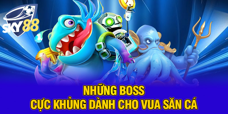 Những boss cực khủng dành cho vua săn cá