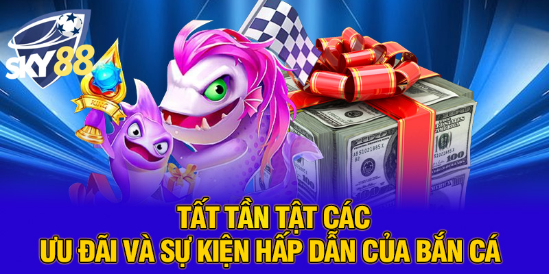 Tất tần tật các ưu đãi và sự kiện hấp dẫn của bắn cá 