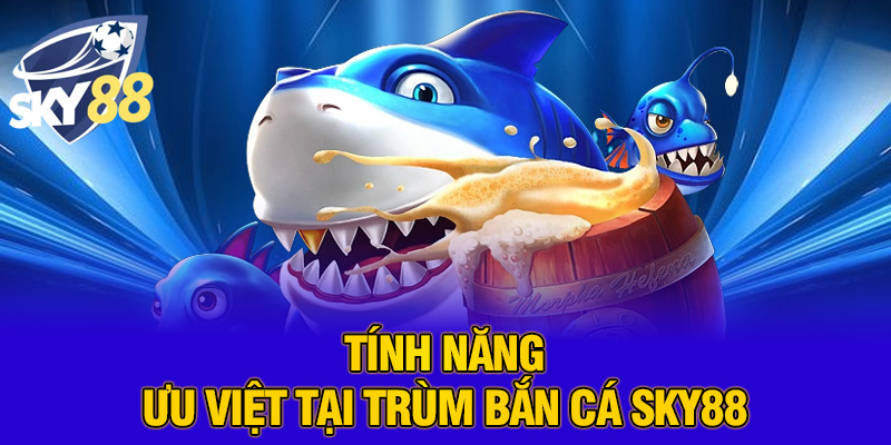 Tính năng ưu việt tại trùm bắn cá SKY88