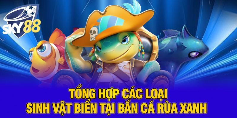 Tổng hợp các loại sinh vật biển tại bắn cá rùa xanh