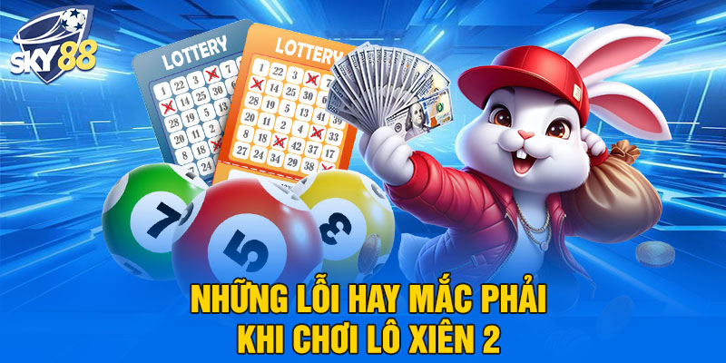 Những lỗi hay mắc phải khi chơi lô xiên 2