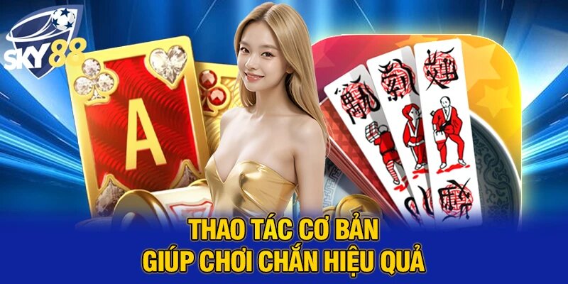 Thao tác cơ bản giúp chơi chắn hiệu quả