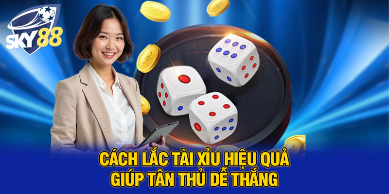 Cách lắc tài xỉu hiệu quả giúp tân thủ dễ thắng