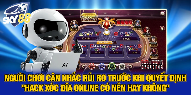 Người chơi cân nhắc rủi ro trước khi quyết định “Hack xóc đĩa online có nên hay không”.